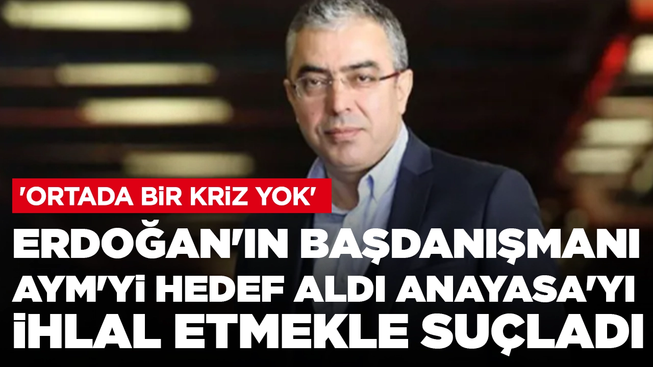 Erdoğan'ın Başdanışmanı AYM'yi hedef aldı, Anayasa'yı ihlal etmekle suçladı: 'Ortada bir kriz yok'