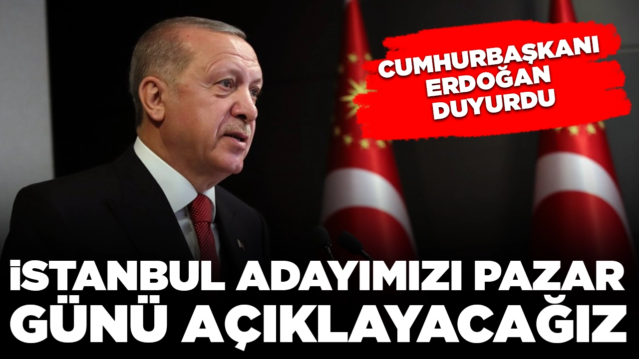 Cumhurbaşkanı Erdoğan duyurdu: İstanbul adayımızı pazar günü açıklayacağız