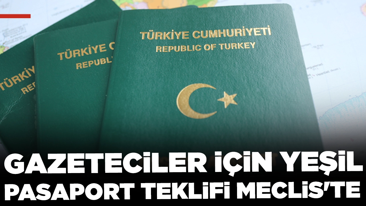 Gazeteciler için yeşil pasaport teklifi Meclis'e sunuldu