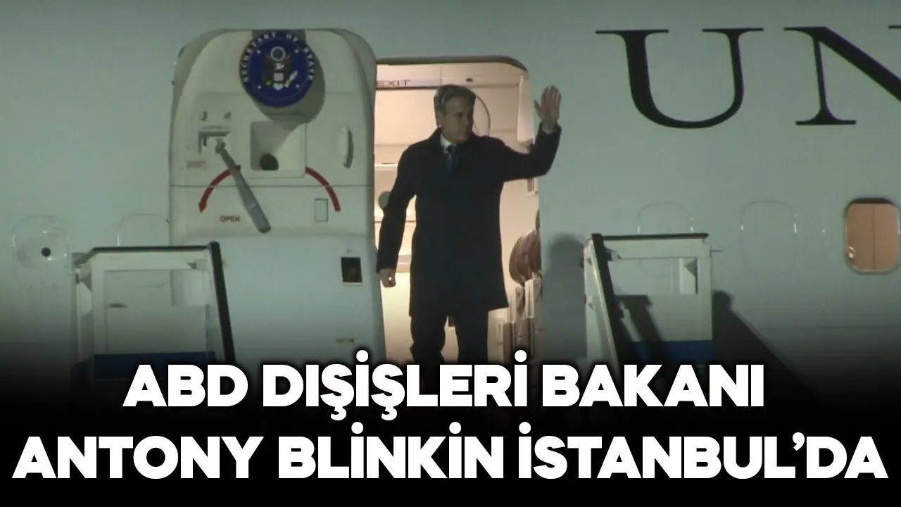 ABD Dışişleri Bakanı Antony Blinken İstanbul'da geldi