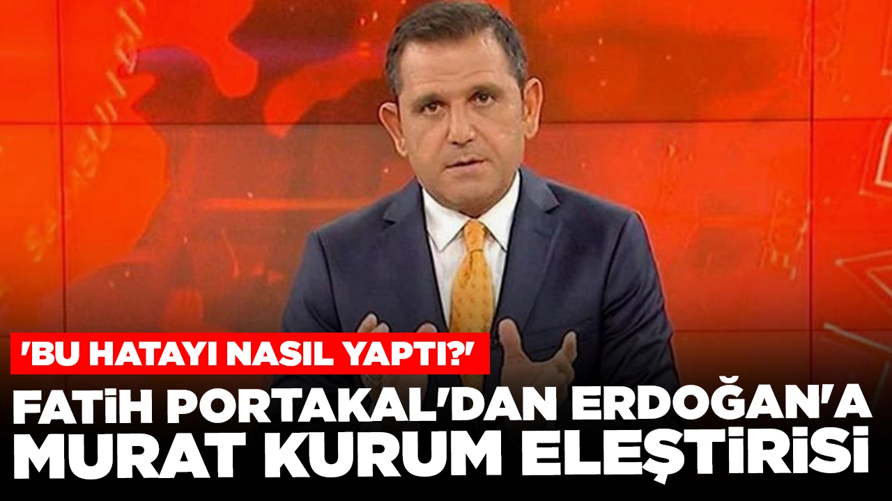 Fatih Portakal'dan Erdoğan'a Murat Kurum eleştirisi: 'Bu hatayı nasıl yaptı?'