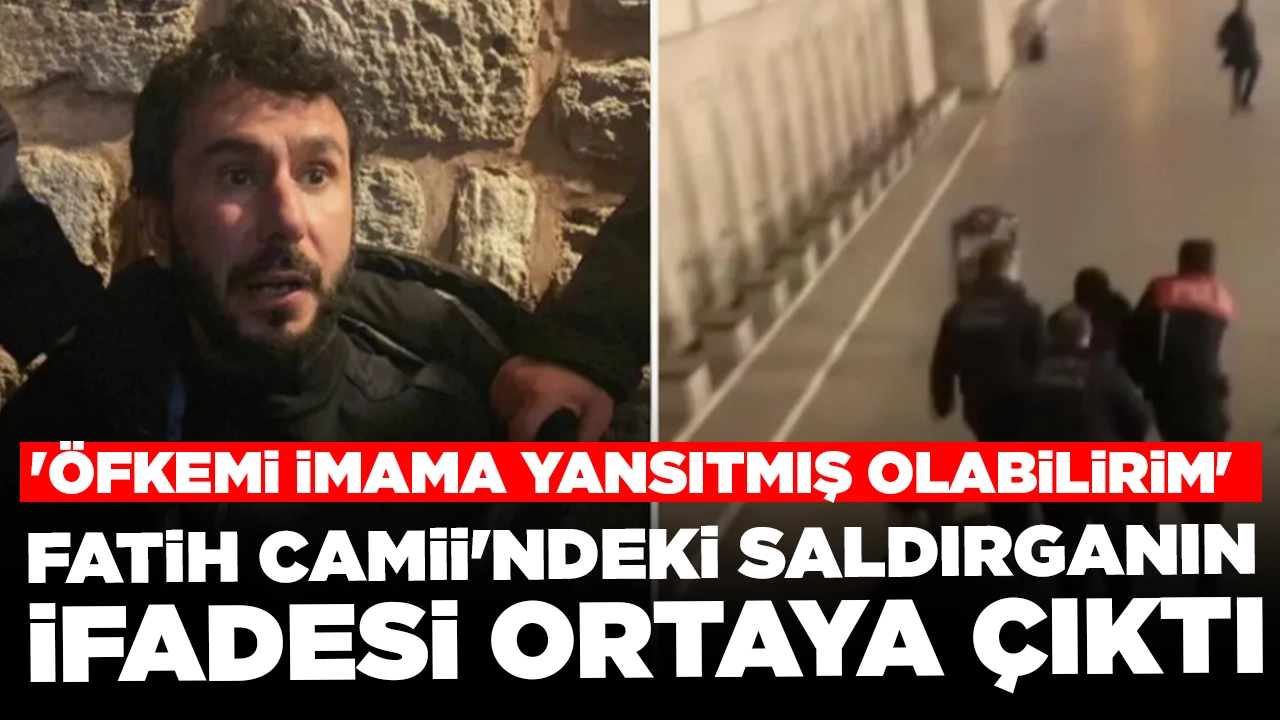 Fatih Camii'ndeki saldırganın ifadesi ortaya çıktı: 'Öfkemi imama yansıtmış olabilirim'