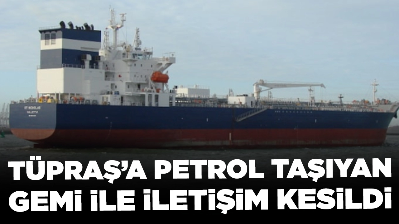 Tüpraş’a petrol taşıyan gemi ile iletişim kesildi