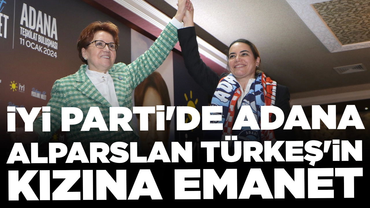 İYİ Parti'de Adana Alparslan Türkeş'in kızına emanet: 'Bu seçimde şehirlerimizi kazanacağız'