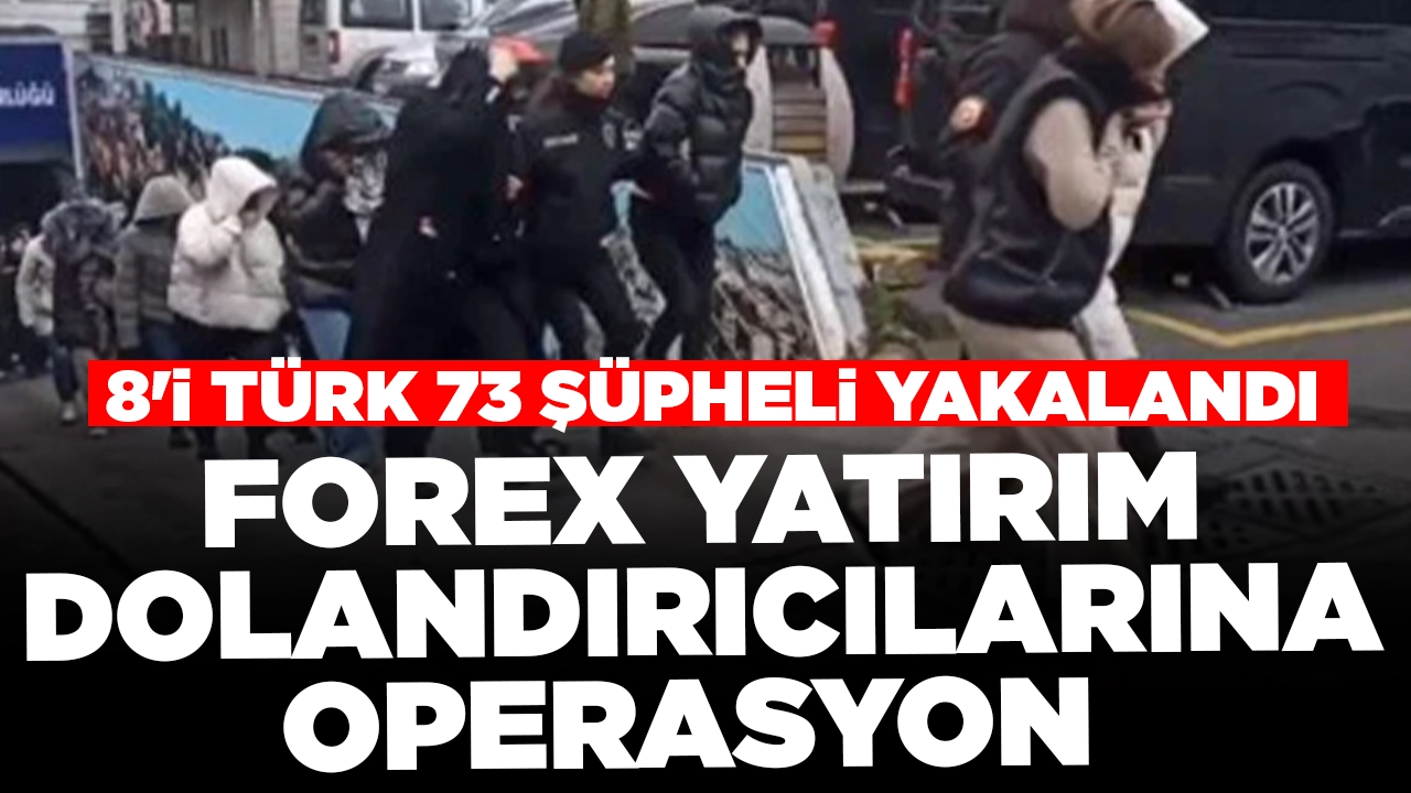 Forex yatırım dolandırıcılarına operasyon: 8'i Türk 73 şüpheli yakalandı