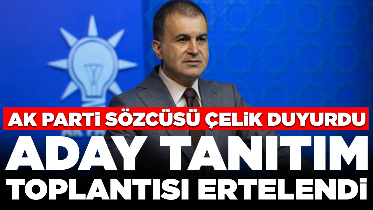 AK Parti sözcüsü Çelik duyurdu: Aday tanıtım toplantısı ertelendi