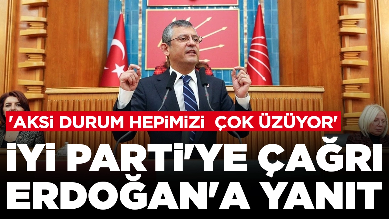 Özgür Özel'den İYİ Parti'ye çağrı Erdoğan'a yanıt: 'Aksi durum hepimizi çok üzüyor'