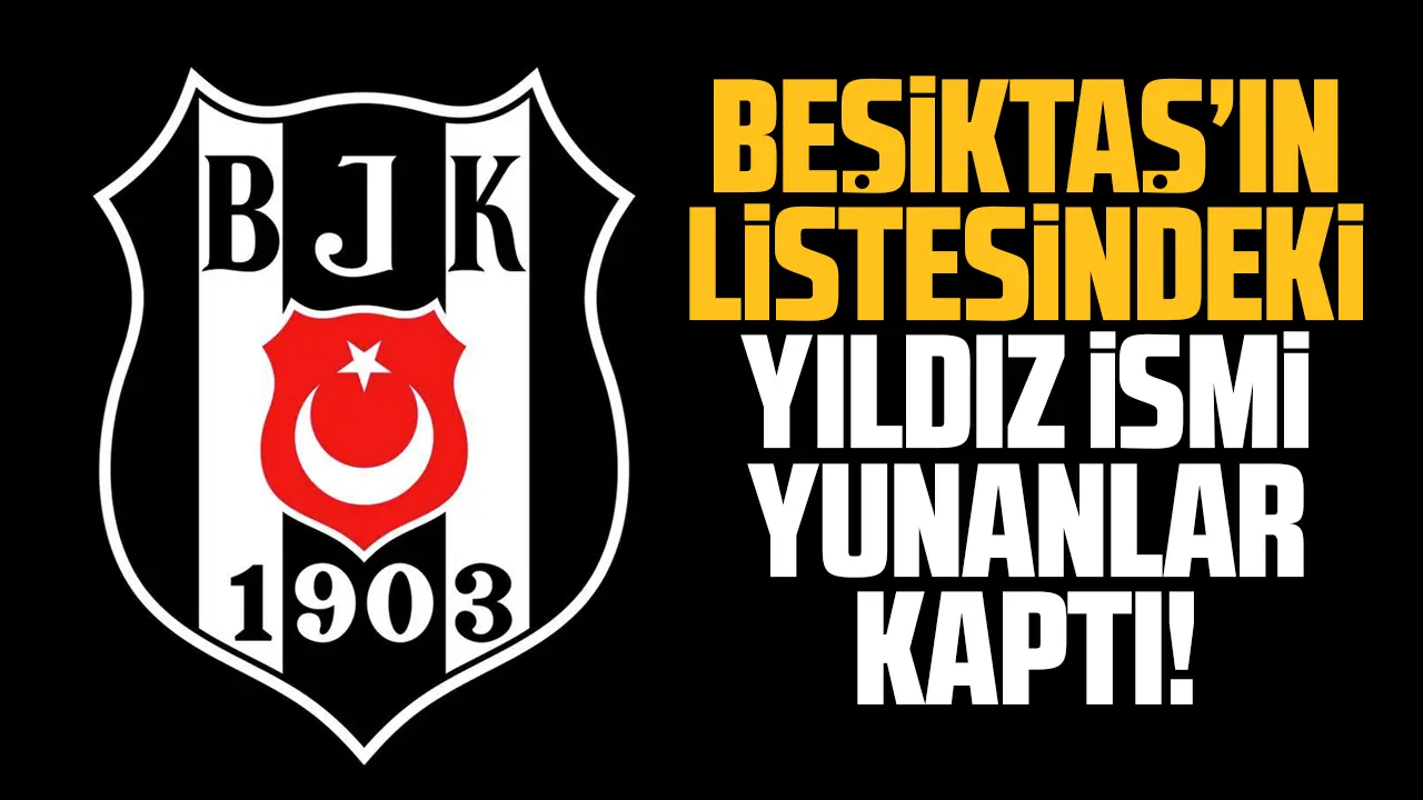 Beşiktaş'ın istediği yıldızı Yunanlar kaptı! Açıklanması an meselesi