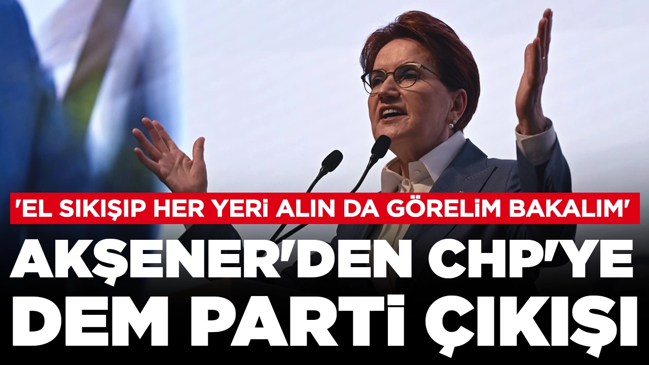 Akşener'den CHP'ye DEM Parti çıkışı: 'El sıkışıp her yeri alın da görelim bakalım'