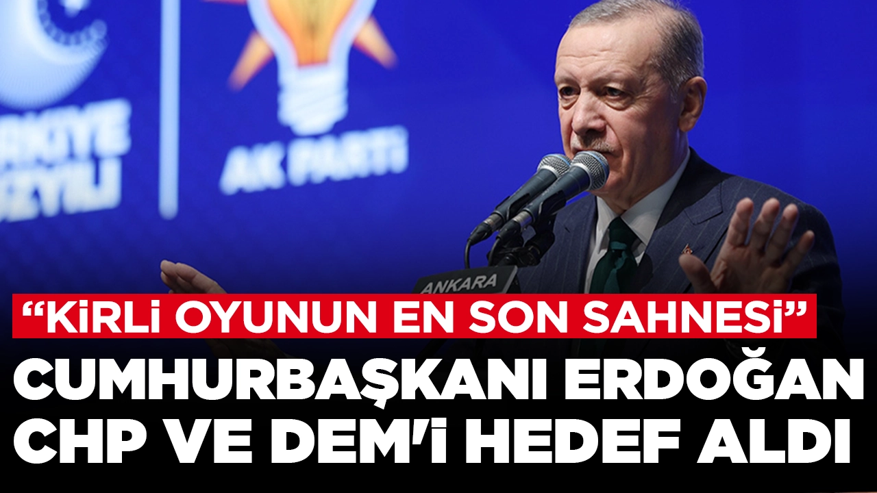Cumhurbaşkanı Erdoğan CHP ve DEM'i hedef aldı: Kirli oyunun en son sahnesi