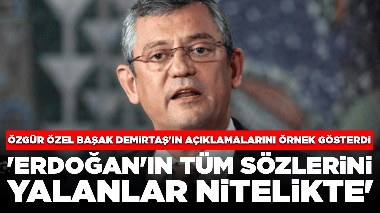 Özgür Özel Başak Demirtaş'ın açıklamalarını örnek gösterdi: 'Erdoğan'ın tüm sözlerini yalanlar nitelikte'