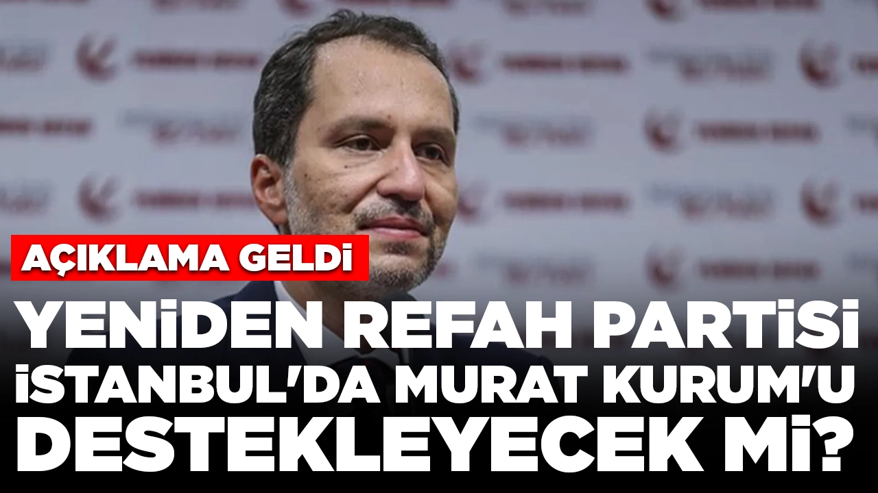 Yeniden Refah Partisi İstanbul'da Murat Kurum'u destekleyecek mi? Açıklama geldi