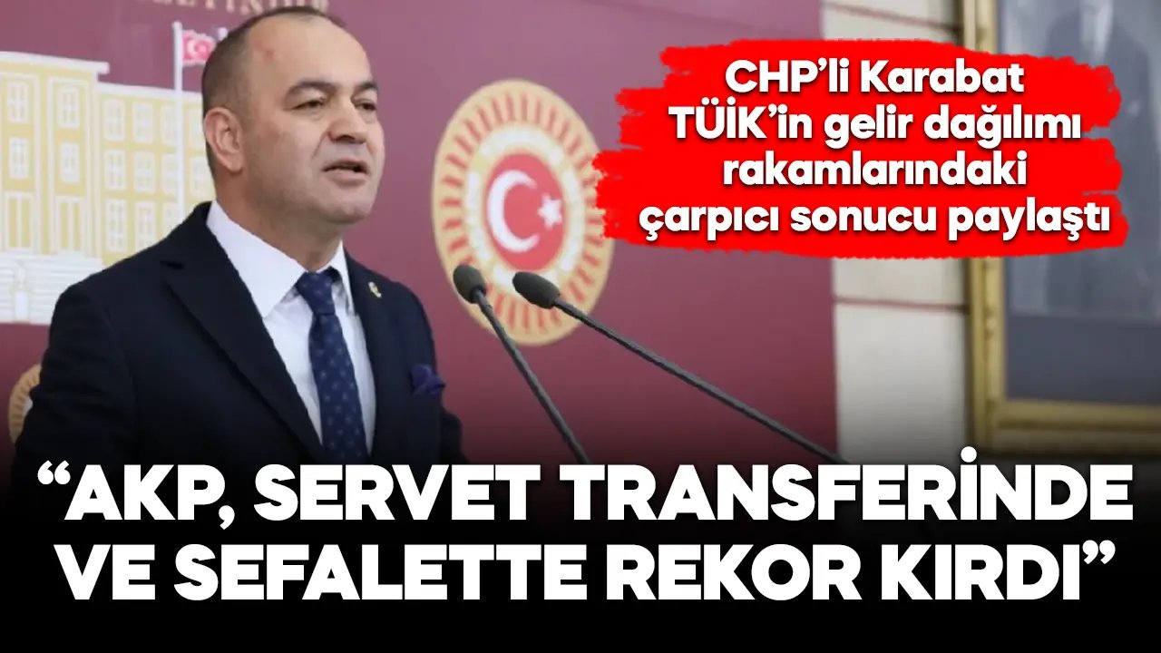 CHP'li Karabat'tan gelir dağılımı yorumu: “AKP servet transferi ve sefalette rekor kırdı”