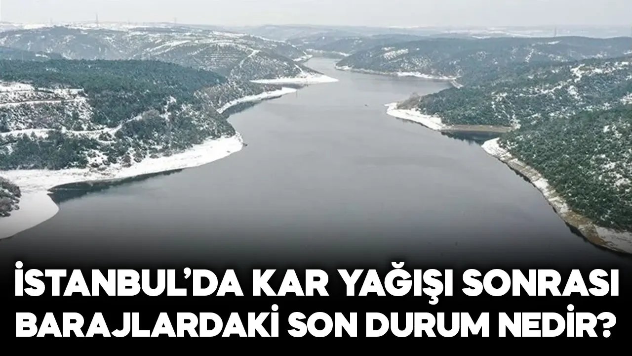 Kar yağışı sonrası İstanbul'daki barajlarda son durum ne? 30 Ocak 2024 güncel baraj doluluk oranı