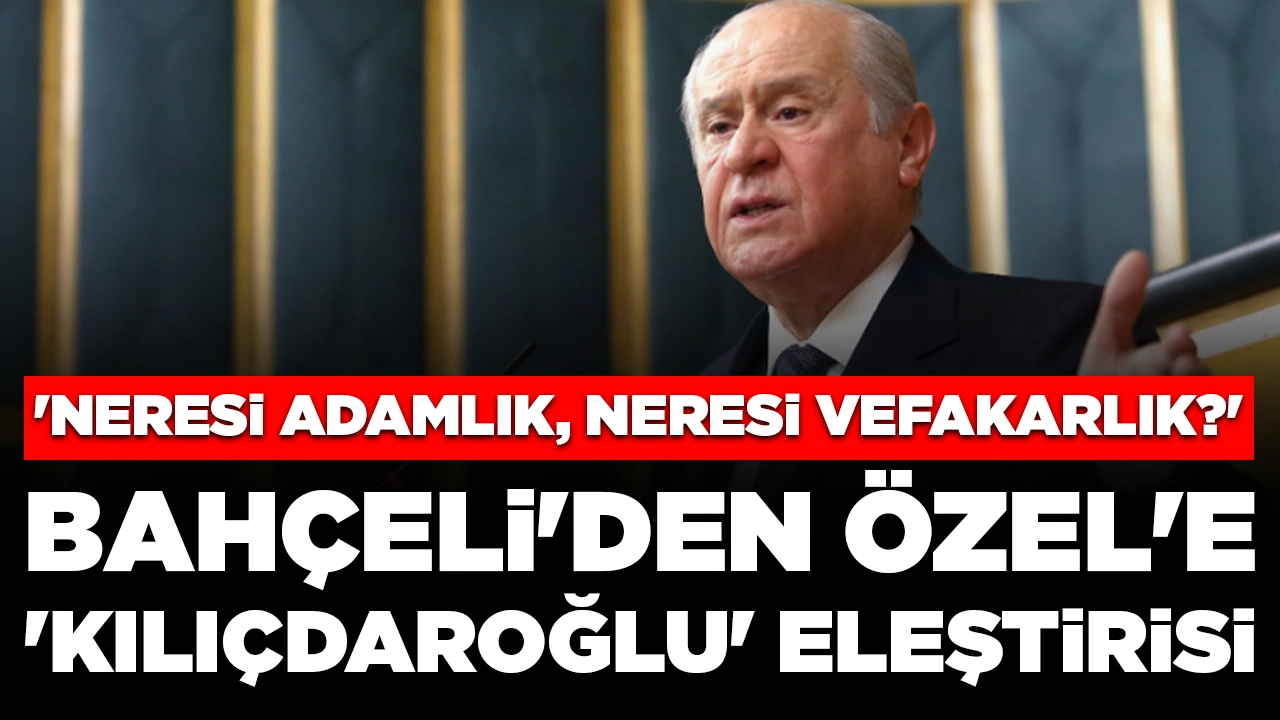 Bahçeli'den Özel'e 'Kılıçdaroğlu' eleştirisi: 'Neresi adamlık, neresi vefakarlık?'