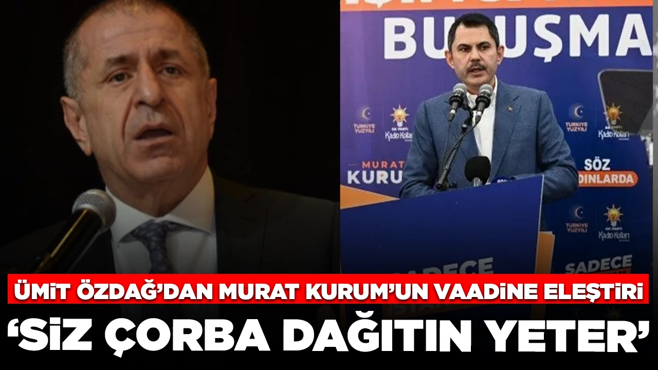 Ümit Özdağ'dan Murat Kurum'a: 'Siz çorba dağıtın yeter'