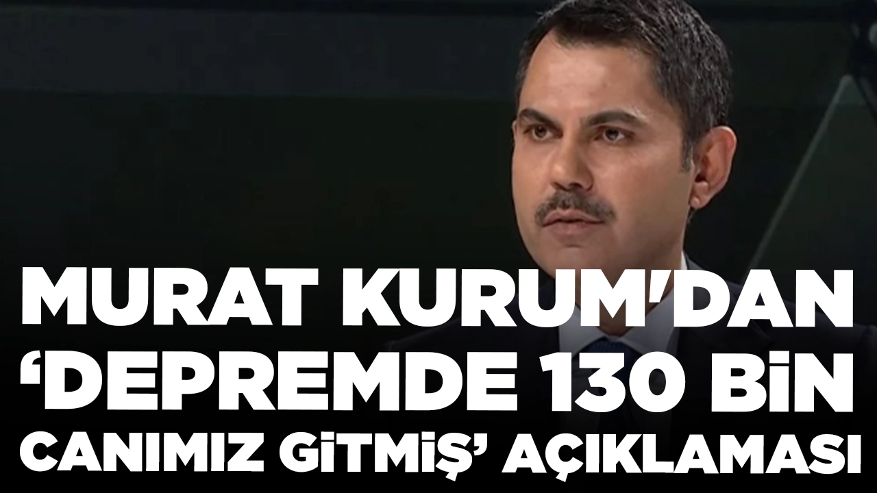 Murat Kurum'dan ‘Depremde 130 bin canımız gitmiş’ açıklaması