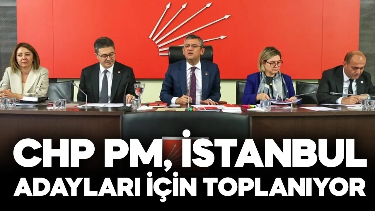 CHP PM, İstanbul adayları için toplanıyor!