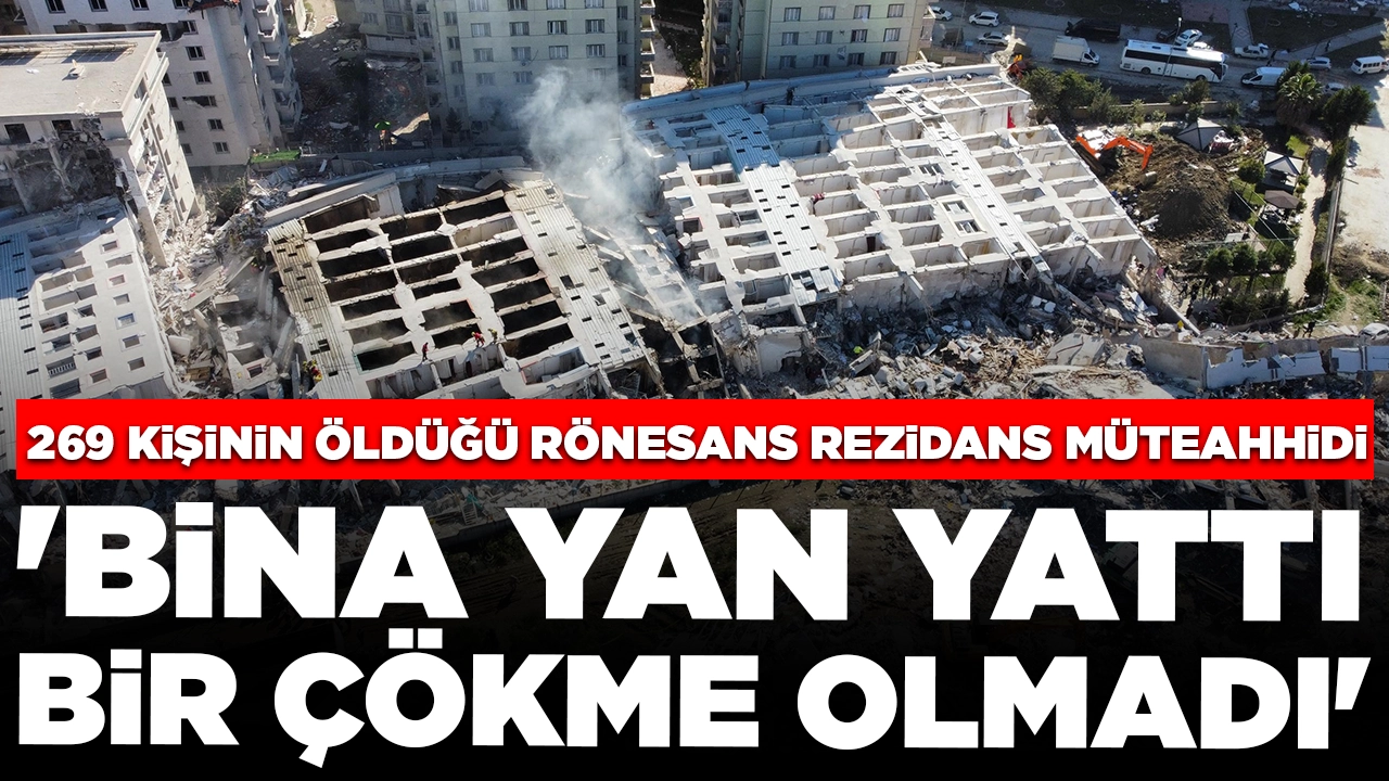 269 kişinin öldüğü Rönesans Rezidans müteahhidi kendini böyle savundu: 'Bina yan yattı, çökmedi'