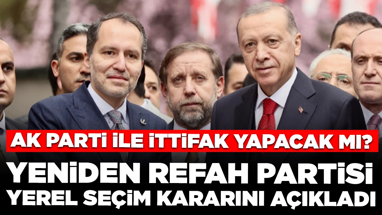 Yeniden Refah Partisi yerel seçim kararını açıkladı: AK Parti ile ittifak yapacak mı?