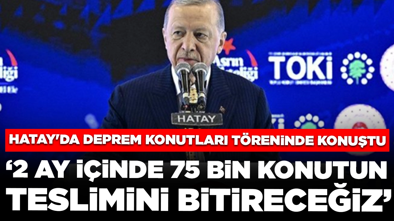 Cumhurbaşkanı Erdoğan: 2 ay içinde 75 bin konutun teslimini bitireceğiz