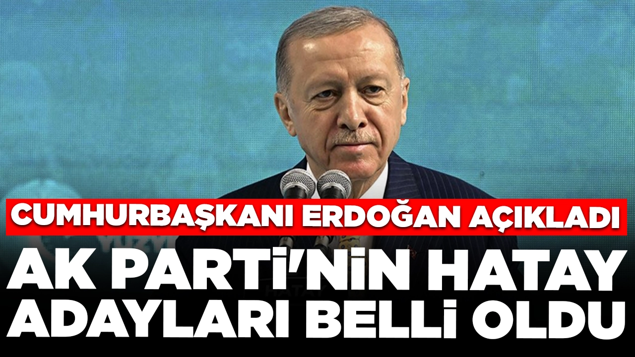 Cumhurbaşkanı Erdoğan AK Parti'nin Hatay adaylarını açıkladı