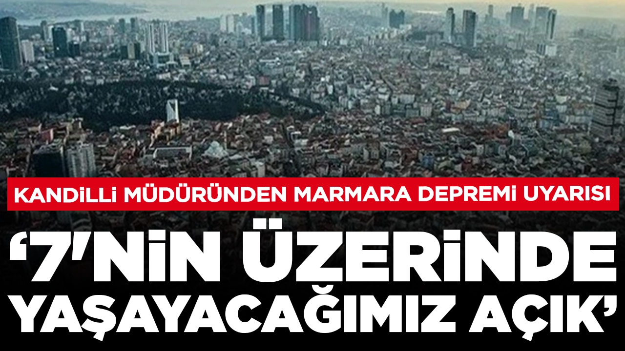 Kandilli müdüründen Marmara depremi uyarısı: '7'nin üzerinde yaşayacağımız açık'