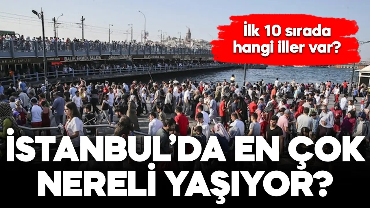 İstanbul’da en çok nereli var 2024? İşte güncel rakamlarla ilk 10 ilin listesi