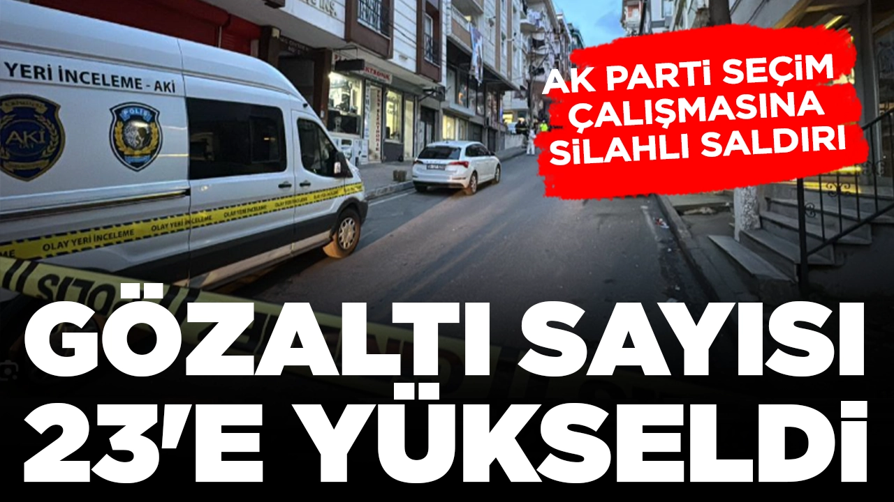 AK Parti seçim çalışmasına silahlı saldırı: Gözaltı sayısı 23'e yükseldi