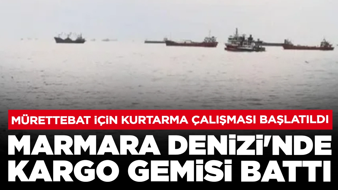 Marmara Denizi'nde kargo gemisi battı: 6 kişilik mürettebat için kurtarma çalışması başlatıldı