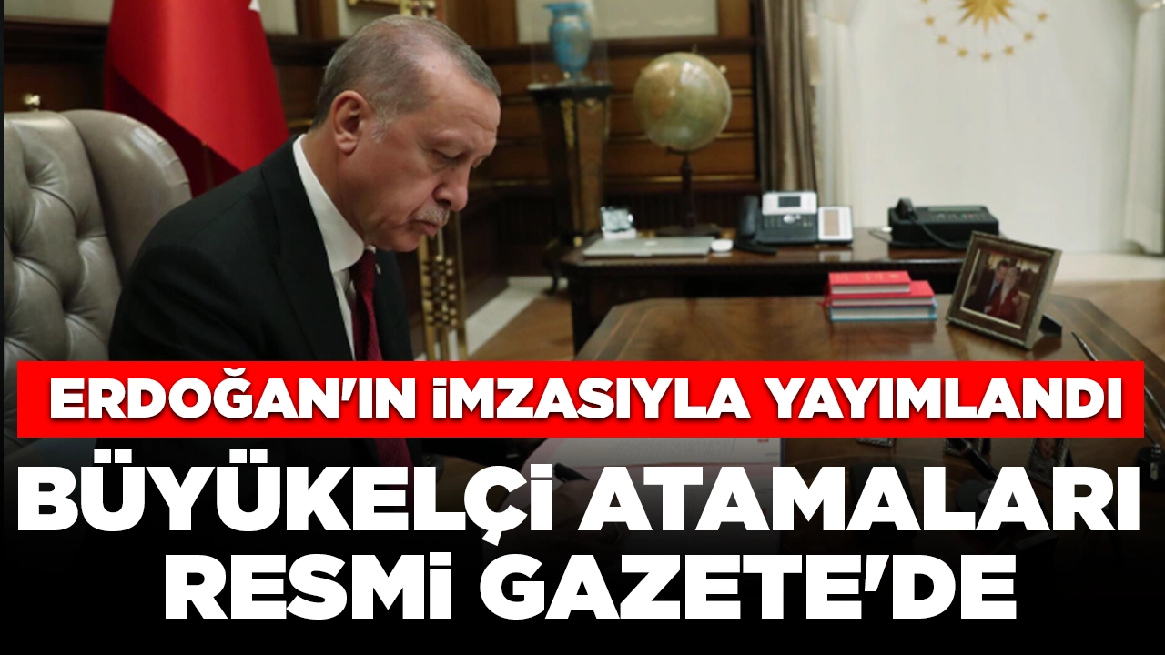 Cumhurbaşkanı Erdoğan'ın imzasıyla yayımlandı: Büyükelçi atamaları Resmi Gazete'de