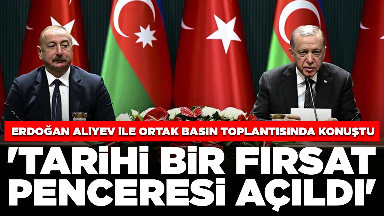 Cumhurbaşkanı Erdoğan Aliyev ile ortak basın toplantısında konuştu: 'Tarihi bir fırsat penceresi açıldı'