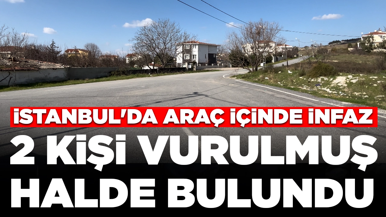 İstanbul'da araç içinde infaz: 2 kişi vurulmuş halde bulundu
