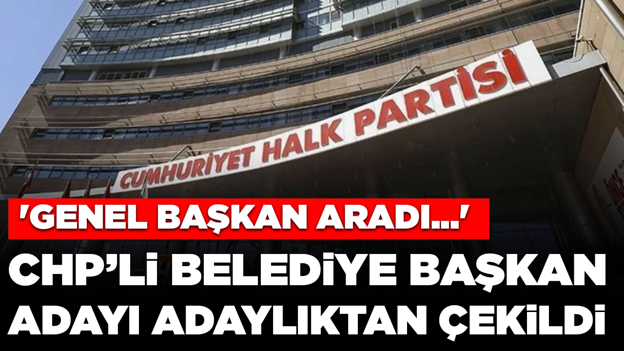CHP'li belediye başkan adayı adaylıktan çekildi: 'Genel başkan aradı...'