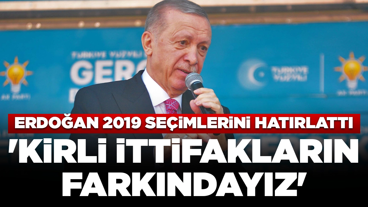 Cumhurbaşkanı Erdoğan'dan 2019 seçimlerini hatırlattı: 'Kirli ittifakların farkındayız'