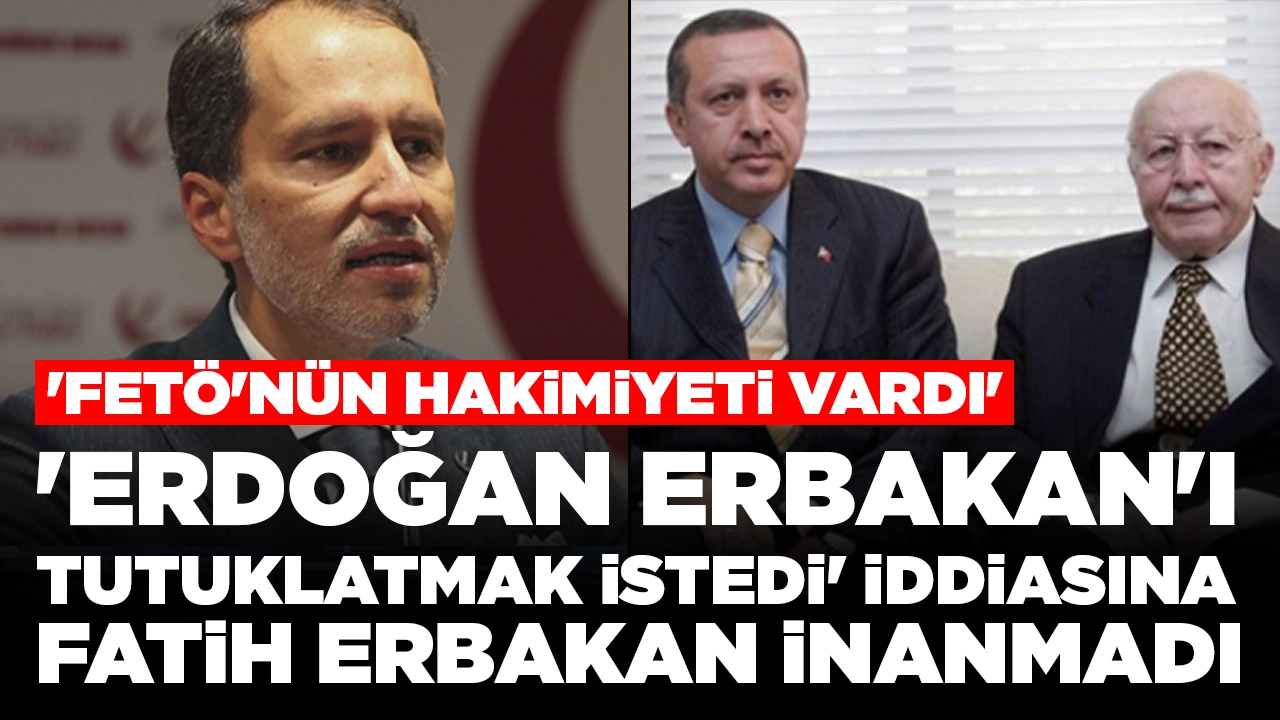'Erdoğan, Erbakan'ı tutuklatmak istedi' iddiasına Fatih Erbakan inanmadı: 'FETÖ'nün hakimiyeti vardı'