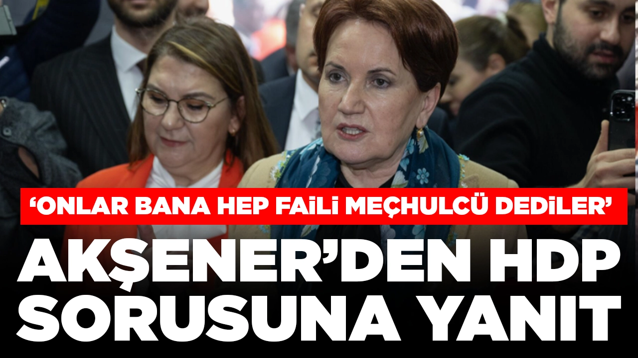 Meral Akşener'den HDP sorusuna yanıt: 'Onlar bana hep 'Faili meçhulcü' dediler'