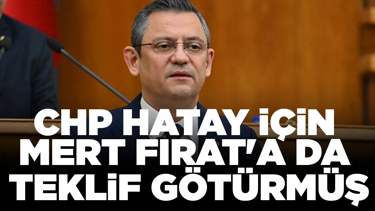 CHP Hatay için Mert Fırat'a da teklif götürmüş: 'Ankete koyalım mı dedik, istemedi'