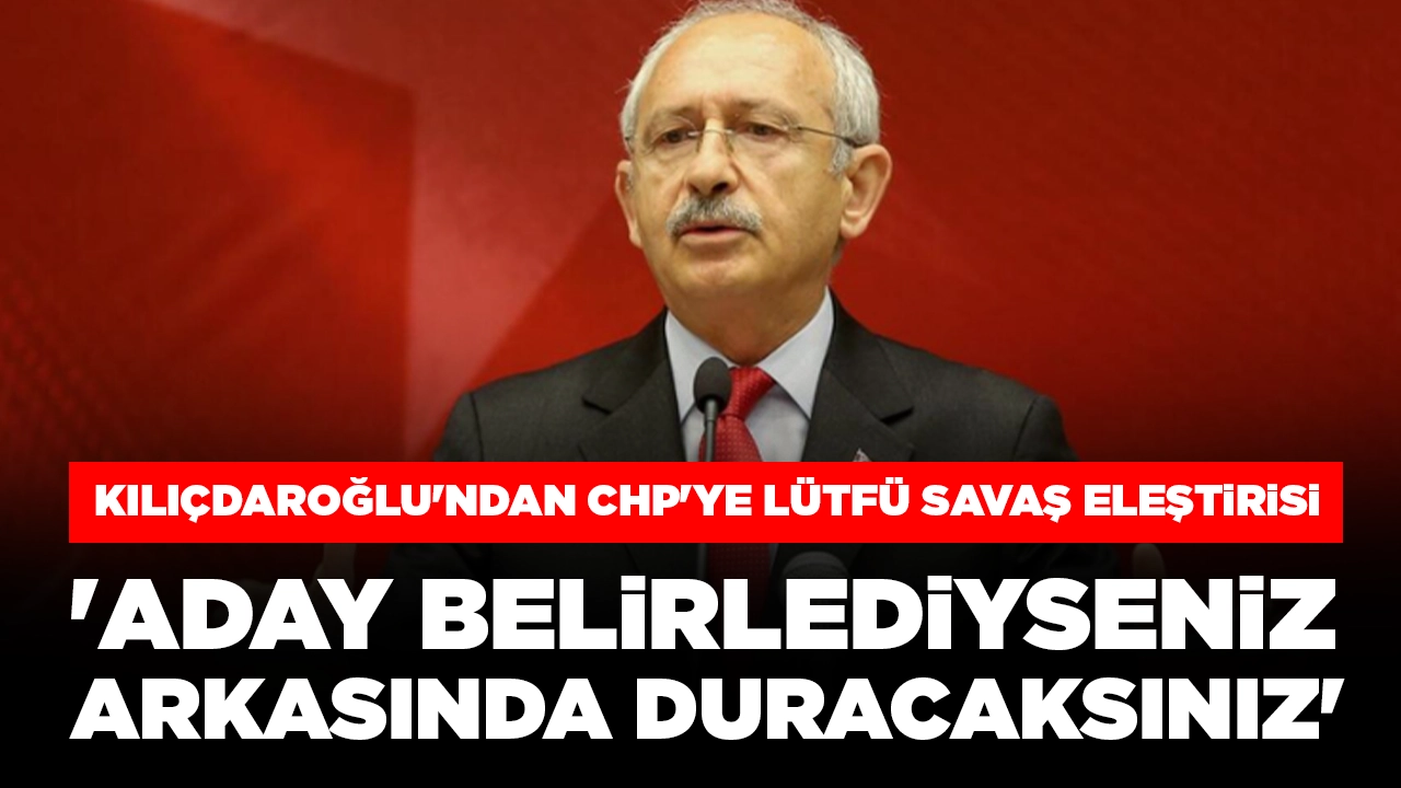 Kemal Kılıçdaroğlu Lütfü Savaş'ın arkasında durdu, CHP'yi eleştirdi: 'Aday belirlediyseniz arkasında duracaksınız'