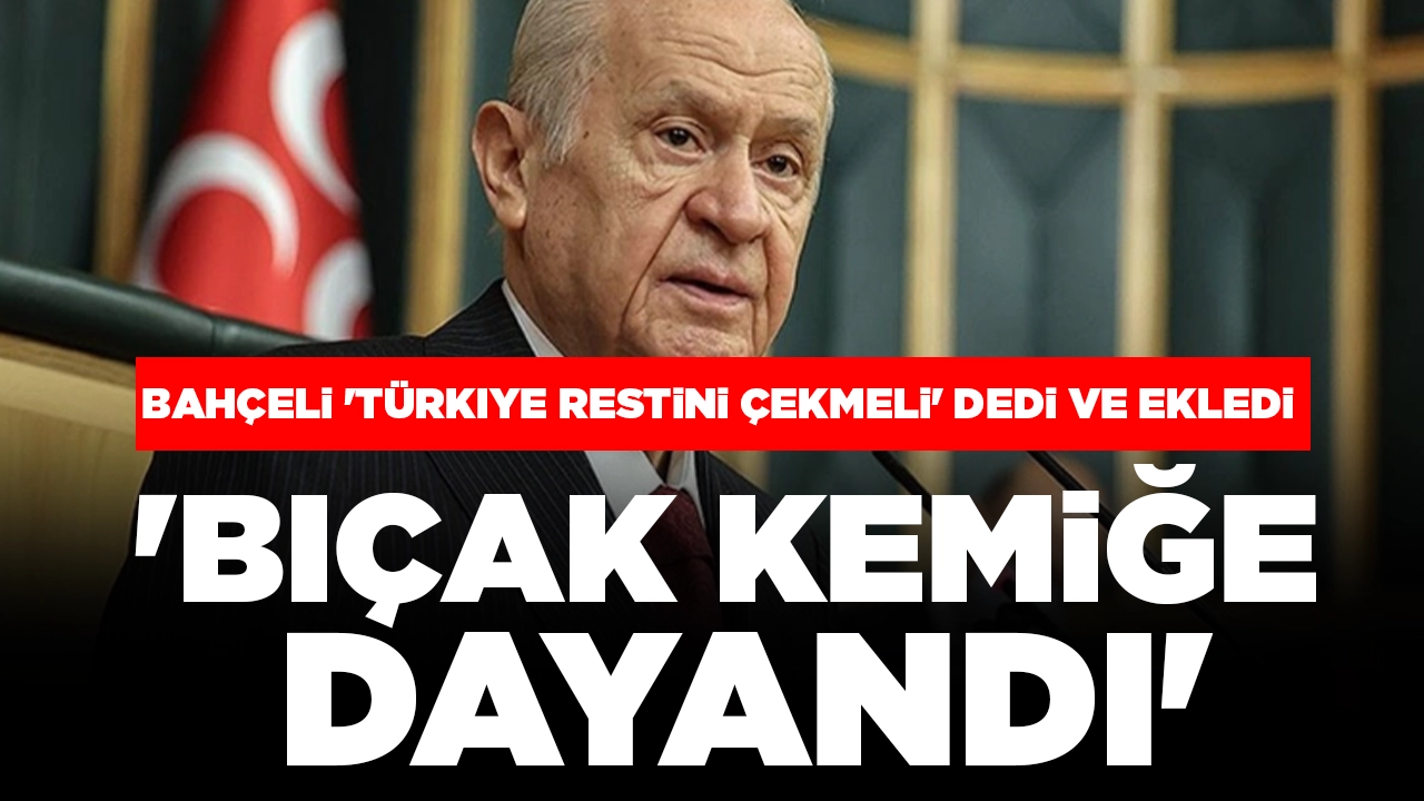 MHP lideri Bahçeli 'Türkiye restini çekmeli' dedi ve ekledi: 'Bıçak kemiğe dayandı'