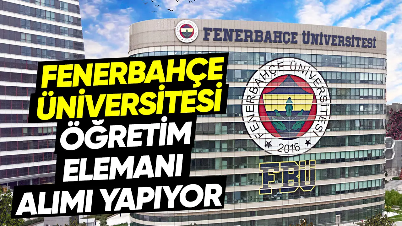 Fenerbahçe Üniversitesi 14 öğretim elemanıalımı yapacak! Şartlar ve gerekli belgeler