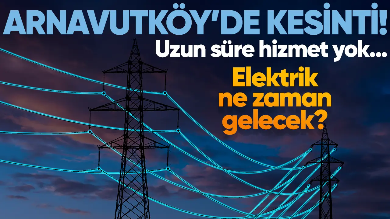 5 Mart Salı Arnavutköy elektrik kesintisi! Elektrik ne zaman gelecek?