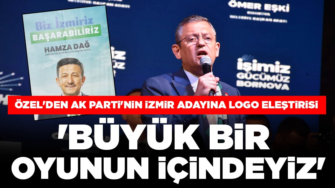 Özgür Özel'den AK Parti'nin İzmir adayı Hamza Dağ'a 'logo' eleştirisi: 'Büyük bir oyunun içindeyiz'