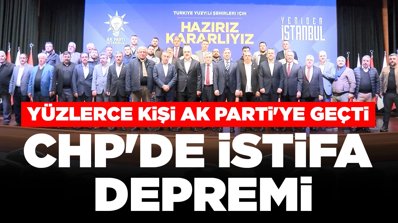 CHP'de istifa depremi: Yüzlerce kişi AK Parti'ye katıldı