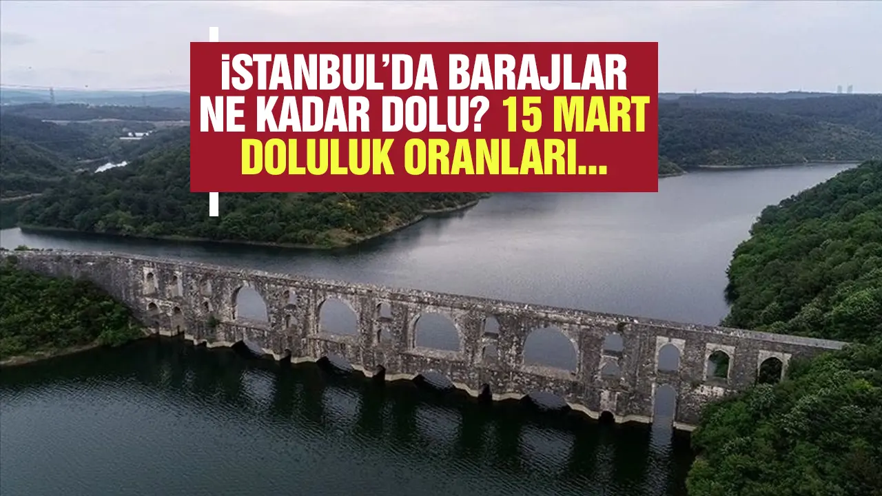 İstanbul'da barajların doluluk oranları artıyor! 15 Mart Cuma oranları...