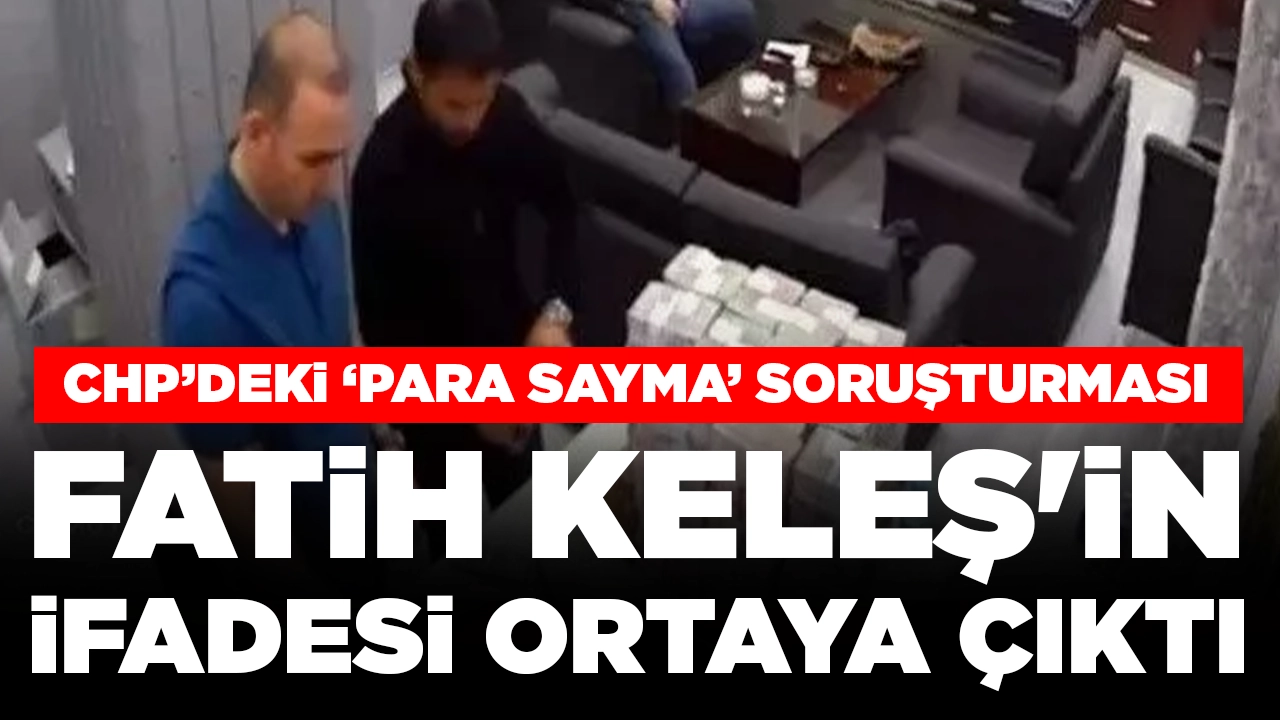CHP'de 'para sayma' soruşturması: Fatih Keleş'in ifadesi ortaya çıktı