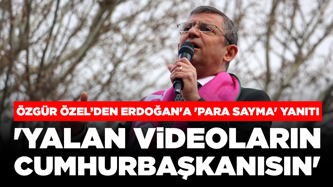 Özgür Özel’den Erdoğan'a 'para sayma' yanıtı: 'Yalan videoların cumhurbaşkanısın'