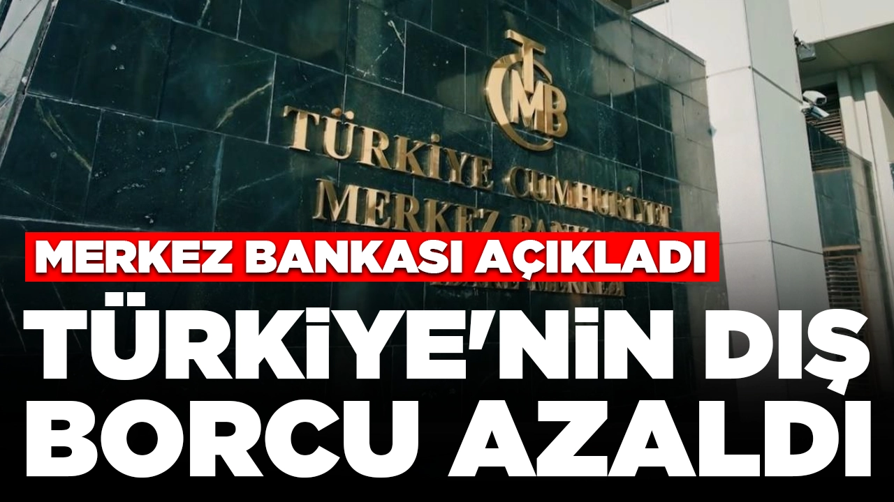 Merkez Bankası açıkladı: Türkiye'nin dış borcu azaldı