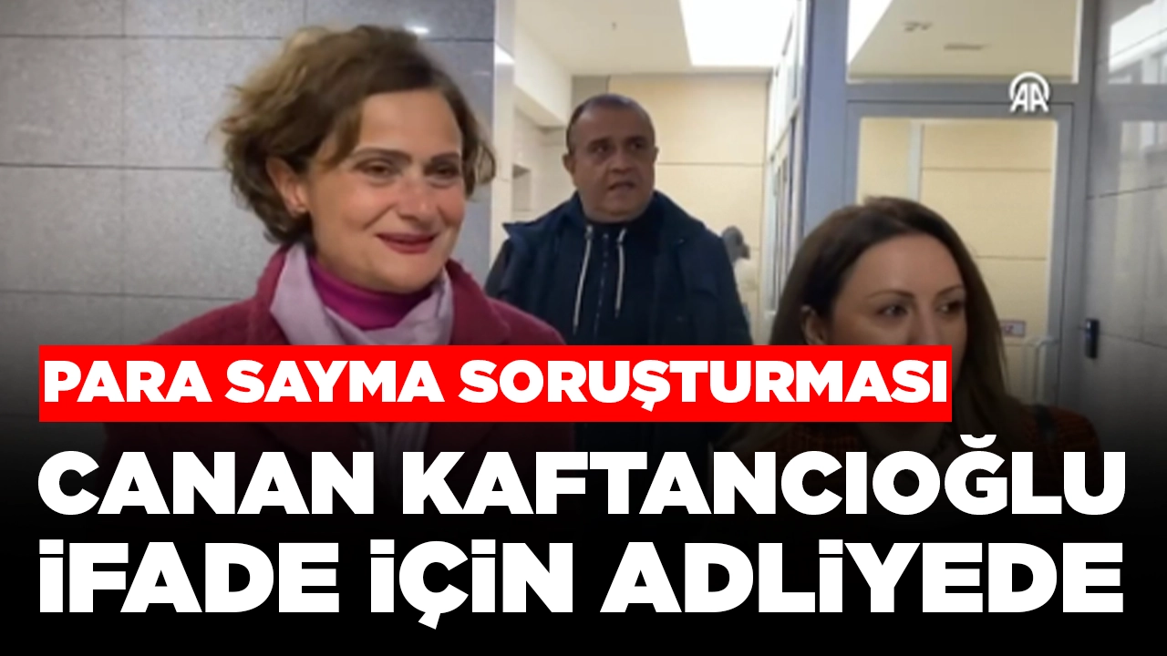 CHP'de 'para sayma' soruşturması: Canan Kaftancıoğlu ifade vermek için adliyeye geldi