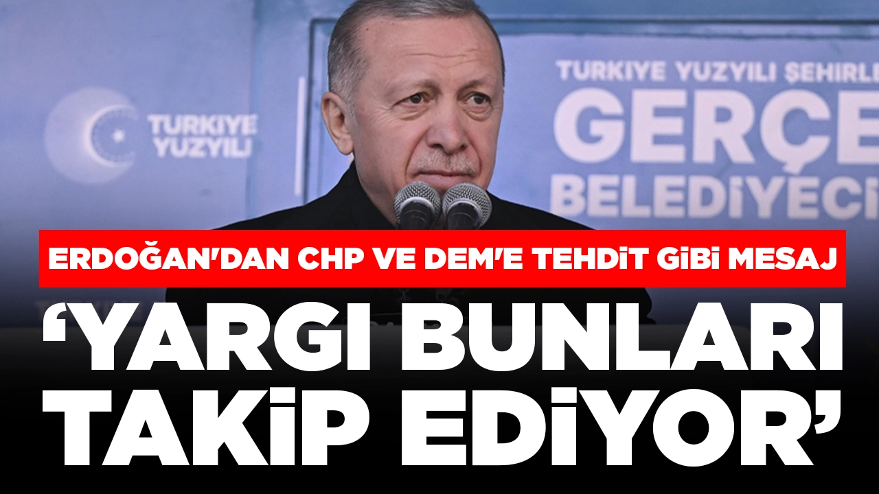 Erdoğan'dan CHP ve DEM'e tehdit gibi mesaj: 'Yargı bunları takip ediyor'